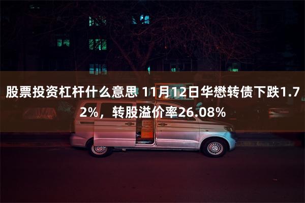 股票投资杠杆什么意思 11月12日华懋转债下跌1.72%，转股溢价率26.08%