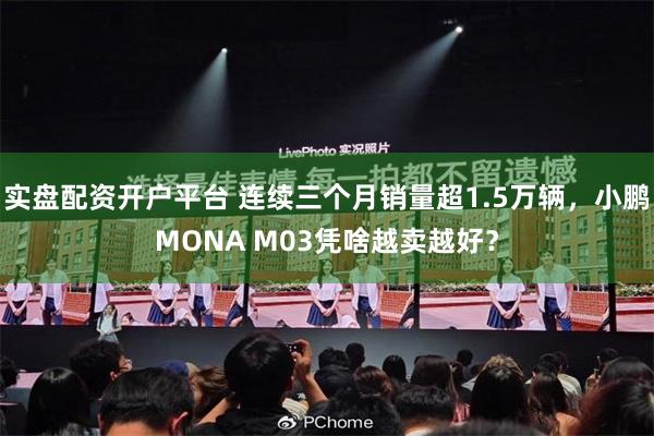 实盘配资开户平台 连续三个月销量超1.5万辆，小鹏MONA M03凭啥越卖越好？