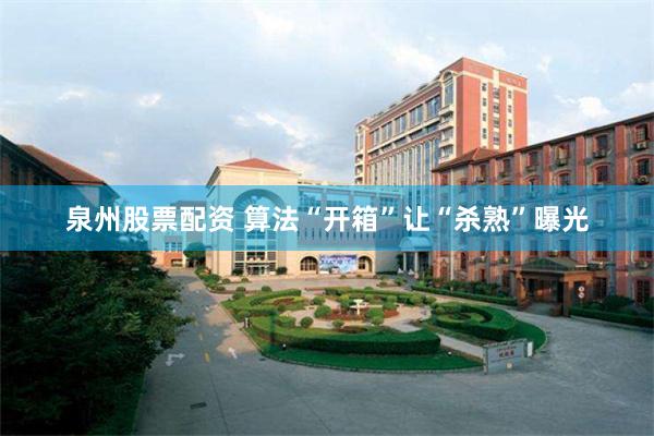泉州股票配资 算法“开箱”让“杀熟”曝光
