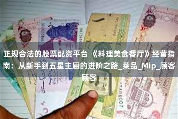 正规合法的股票配资平台 《料理美食餐厅》经营指南：从新手到五星主厨的进阶之路_菜品_Mip_顾客