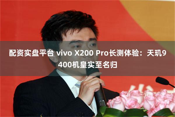 配资实盘平台 vivo X200 Pro长测体验：天玑9400机皇实至名归