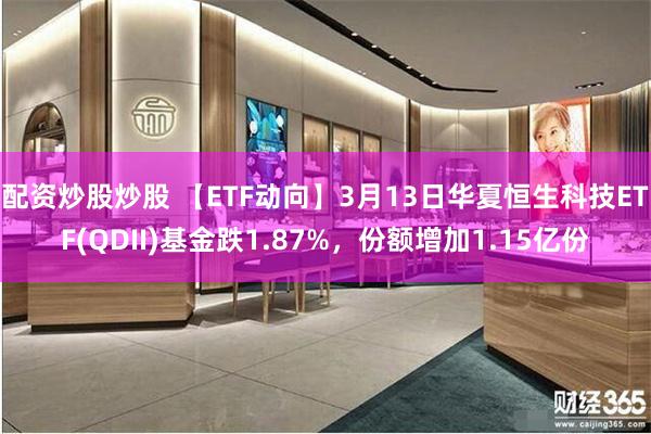 配资炒股炒股 【ETF动向】3月13日华夏恒生科技ETF(QDII)基金跌1.87%，份额增加1.15亿份