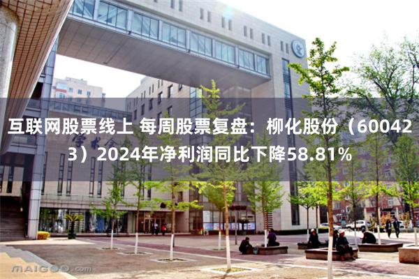 互联网股票线上 每周股票复盘：柳化股份（600423）2024年净利润同比下降58.81%