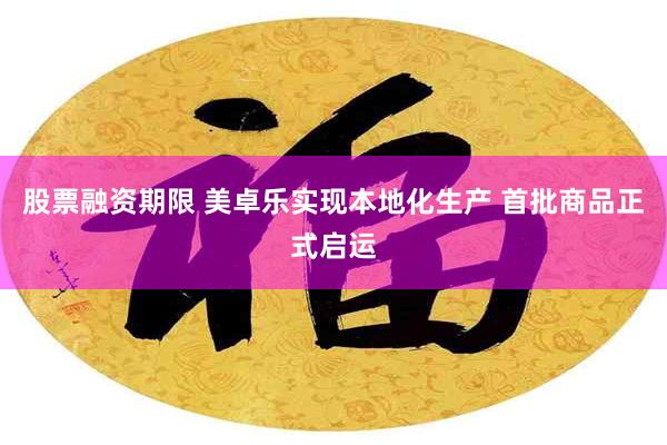 股票融资期限 美卓乐实现本地化生产 首批商品正式启运