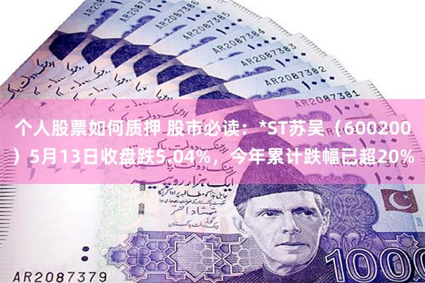 个人股票如何质押 股市必读：*ST苏吴（600200）5月13日收盘跌5.04%，今年累计跌幅已超20%