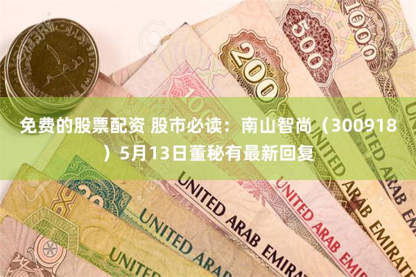 免费的股票配资 股市必读：南山智尚（300918）5月13日董秘有最新回复
