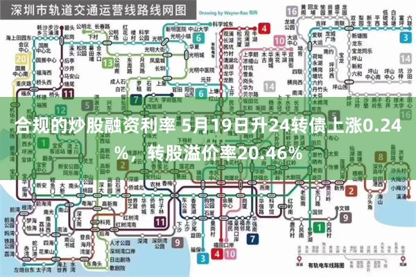 合规的炒股融资利率 5月19日升24转债上涨0.24%，转股溢价率20.46%