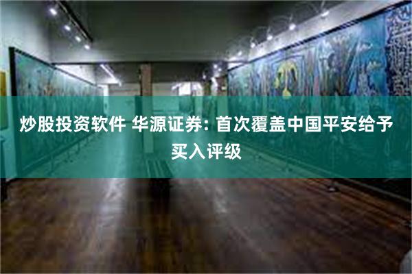 炒股投资软件 华源证券: 首次覆盖中国平安给予买入评级