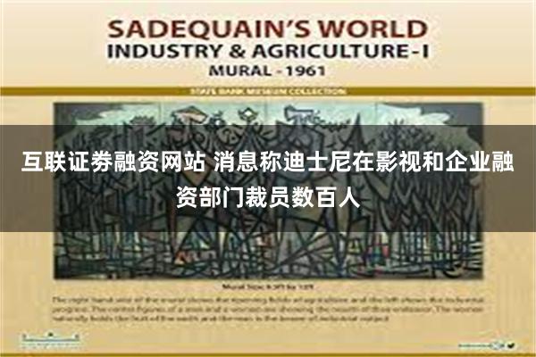 互联证劵融资网站 消息称迪士尼在影视和企业融资部门裁员数百人