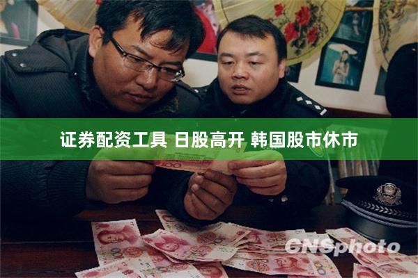 证券配资工具 日股高开 韩国股市休市