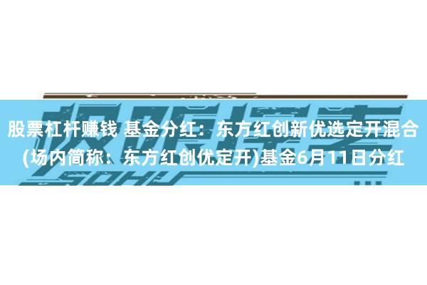 股票杠杆赚钱 基金分红：东方红创新优选定开混合(场内简称：东方红创优定开)基金6月11日分红