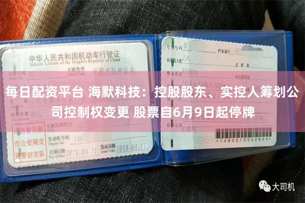 每日配资平台 海默科技：控股股东、实控人筹划公司控制权变更 股票自6月9日起停牌
