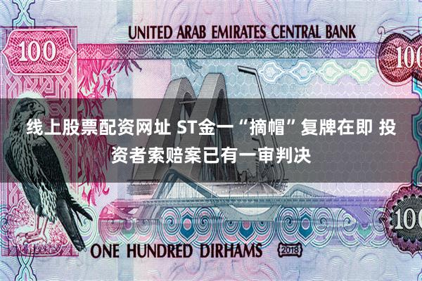 线上股票配资网址 ST金一“摘帽”复牌在即 投资者索赔案已有一审判决