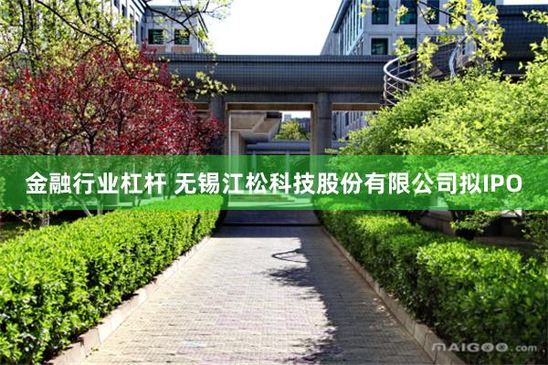 金融行业杠杆 无锡江松科技股份有限公司拟IPO