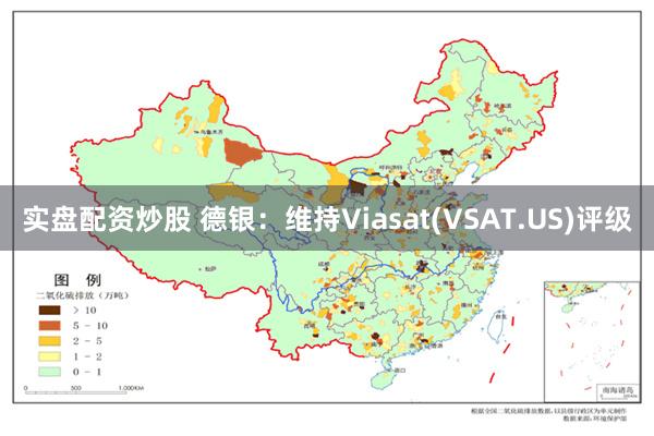 实盘配资炒股 德银：维持Viasat(VSAT.US)评级