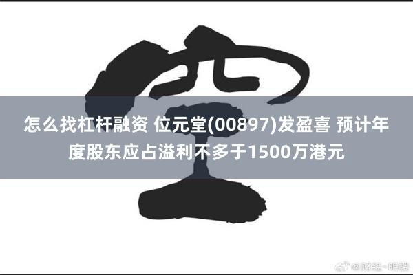 怎么找杠杆融资 位元堂(00897)发盈喜 预计年度股东应占溢利不多于1500万港元