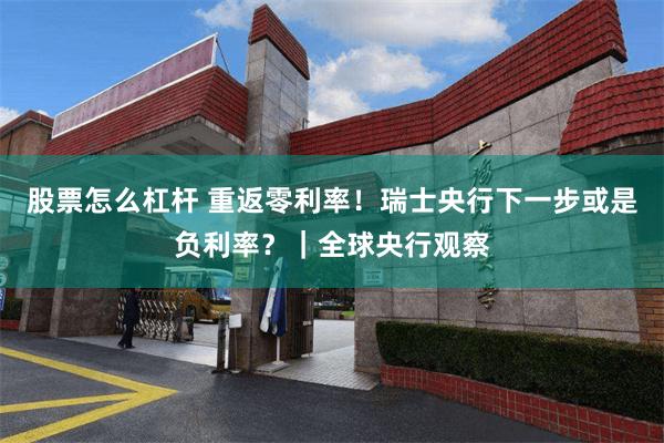 股票怎么杠杆 重返零利率！瑞士央行下一步或是负利率？｜全球央行观察