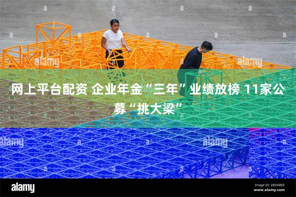 网上平台配资 企业年金“三年”业绩放榜 11家公募“挑大梁”