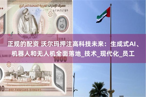 正规的配资 沃尔玛押注高科技未来：生成式AI、机器人和无人机全面落地_技术_现代化_员工