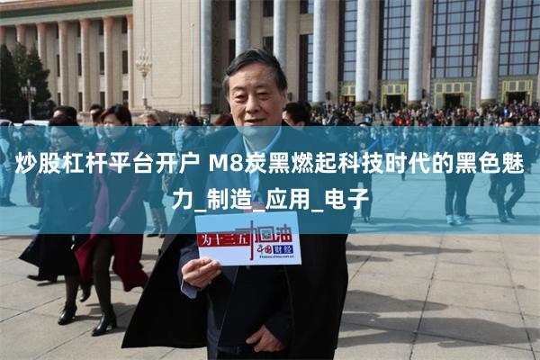 炒股杠杆平台开户 M8炭黑燃起科技时代的黑色魅力_制造_应用_电子