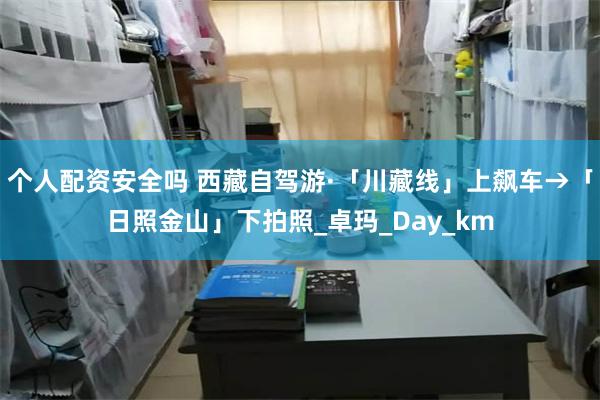 个人配资安全吗 西藏自驾游·「川藏线」上飙车→「日照金山」下拍照_卓玛_Day_km