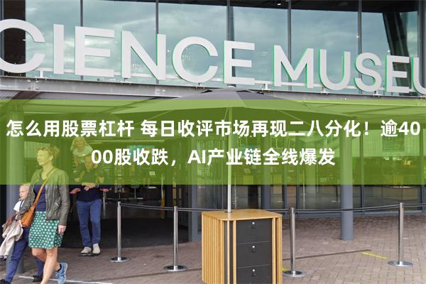 怎么用股票杠杆 每日收评市场再现二八分化！逾4000股收跌，AI产业链全线爆发