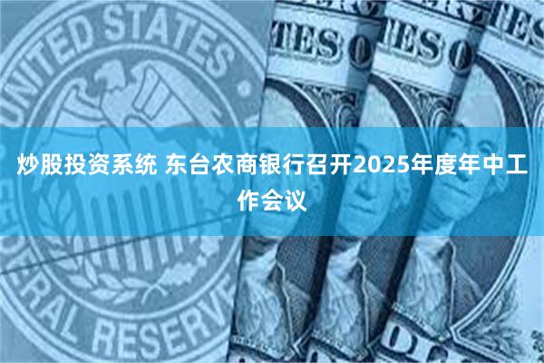 炒股投资系统 东台农商银行召开2025年度年中工作会议