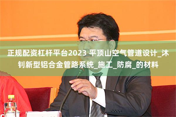 正规配资杠杆平台2023 平顶山空气管道设计_沐钊新型铝合金管路系统_施工_防腐_的材料