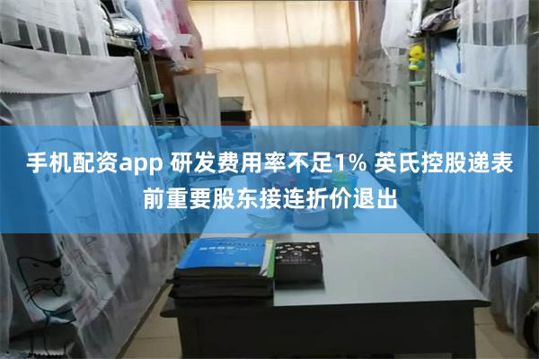 手机配资app 研发费用率不足1% 英氏控股递表前重要股东接连折价退出
