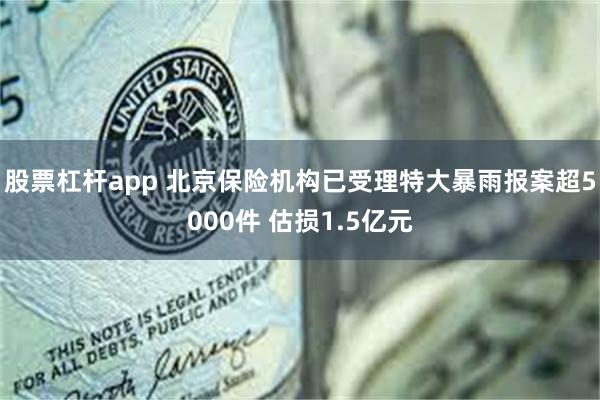 股票杠杆app 北京保险机构已受理特大暴雨报案超5000件 估损1.5亿元