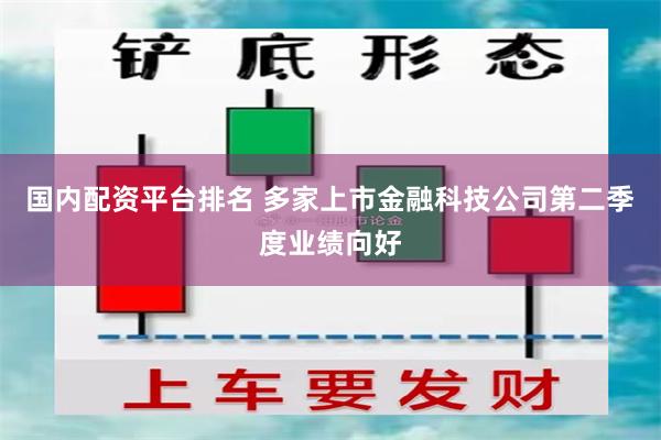 国内配资平台排名 多家上市金融科技公司第二季度业绩向好