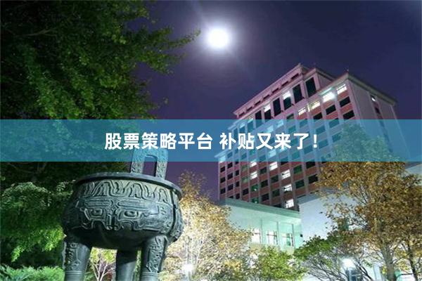 股票策略平台 补贴又来了！