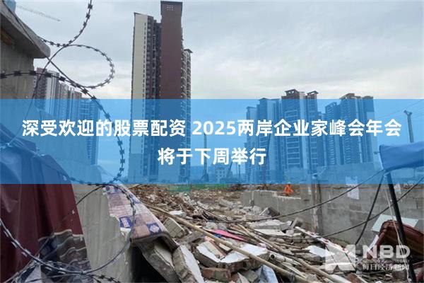 深受欢迎的股票配资 2025两岸企业家峰会年会将于下周举行