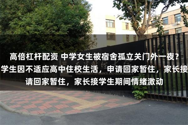 高倍杠杆配资 中学女生被宿舍孤立关门外一夜？校方通报：不实，学生因不适应高中住校生活，申请回家暂住，家长接学生期间情绪激动