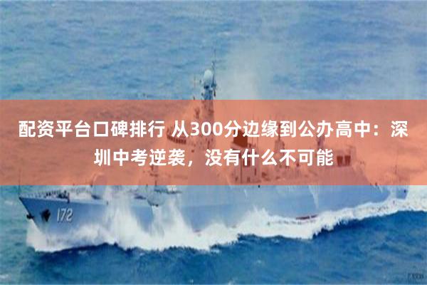 配资平台口碑排行 从300分边缘到公办高中：深圳中考逆袭，没有什么不可能