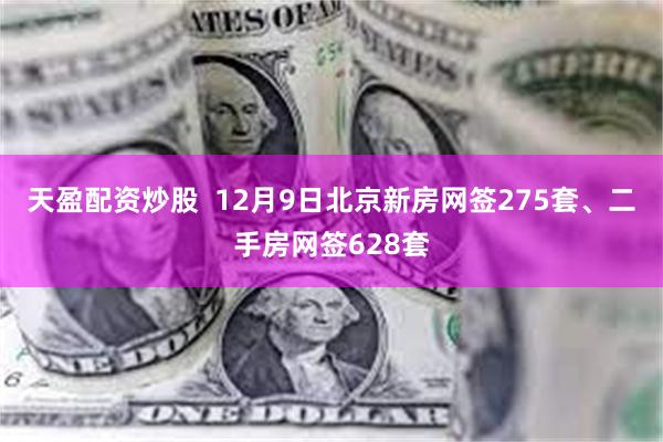天盈配资炒股  12月9日北京新房网签275套、二手房网签628套