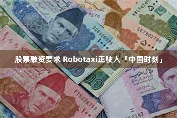 股票融资要求 Robotaxi正驶入「中国时刻」