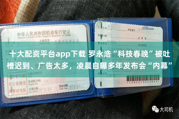十大配资平台app下载 罗永浩“科技春晚”被吐槽迟到、广告太多，凌晨自曝多年发布会“内幕”