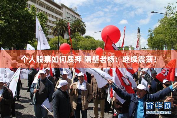 个人股票如何质押 隔壁老杨：继续震荡！