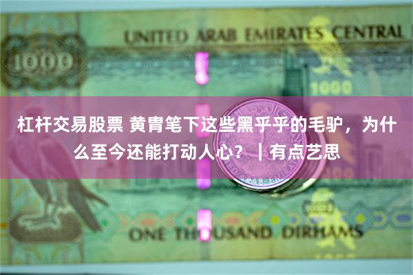 杠杆交易股票 黄胄笔下这些黑乎乎的毛驴，为什么至今还能打动人心？｜有点艺思