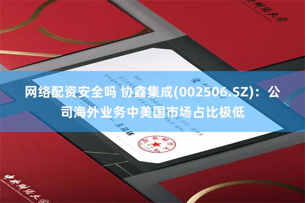 网络配资安全吗 协鑫集成(002506.SZ)：公司海外业务中美国市场占比极低