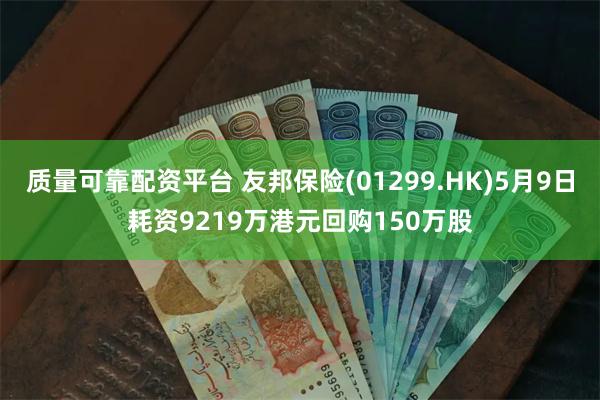 质量可靠配资平台 友邦保险(01299.HK)5月9日耗资9219万港元回购150万股