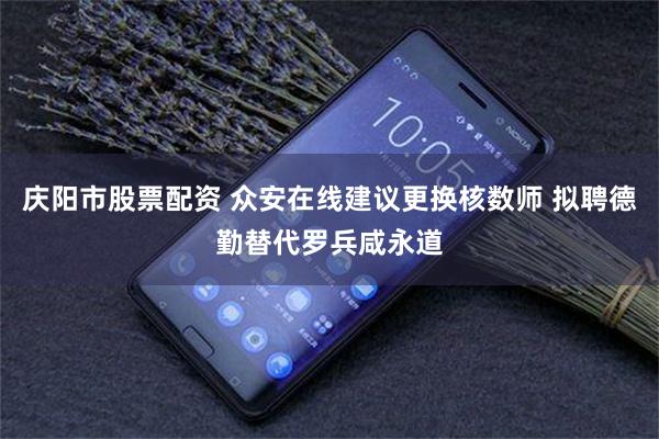 庆阳市股票配资 众安在线建议更换核数师 拟聘德勤替代罗兵咸永道