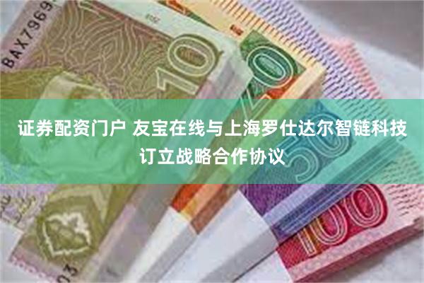 证券配资门户 友宝在线与上海罗仕达尔智链科技订立战略合作协议