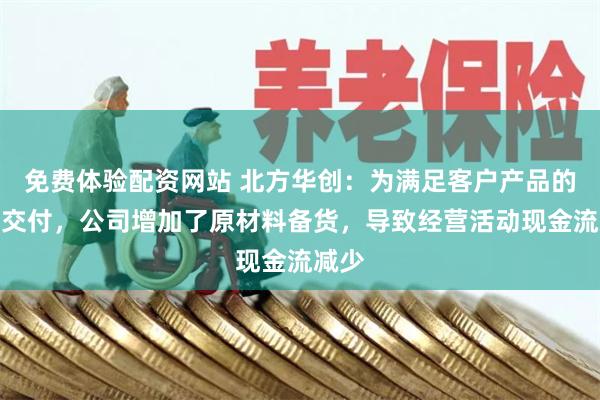 免费体验配资网站 北方华创：为满足客户产品的按时交付，公司增加了原材料备货，导致经营活动现金流减少