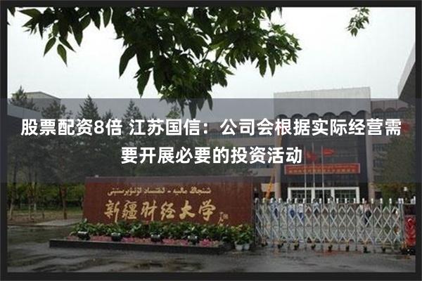 股票配资8倍 江苏国信：公司会根据实际经营需要开展必要的投资活动