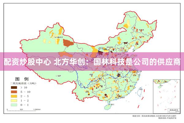 配资炒股中心 北方华创：国林科技是公司的供应商
