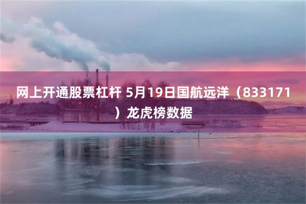 网上开通股票杠杆 5月19日国航远洋（833171）龙虎榜数据