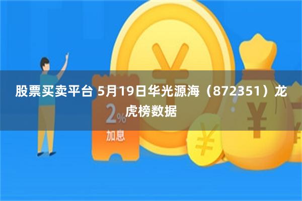 股票买卖平台 5月19日华光源海（872351）龙虎榜数据