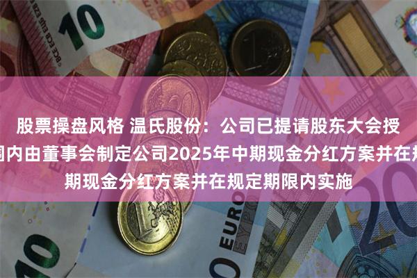 股票操盘风格 温氏股份：公司已提请股东大会授权，在授权范围内由董事会制定公司2025年中期现金分红方案并在规定期限内实施